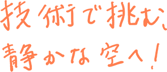 技術で挑む、静かな空へ！